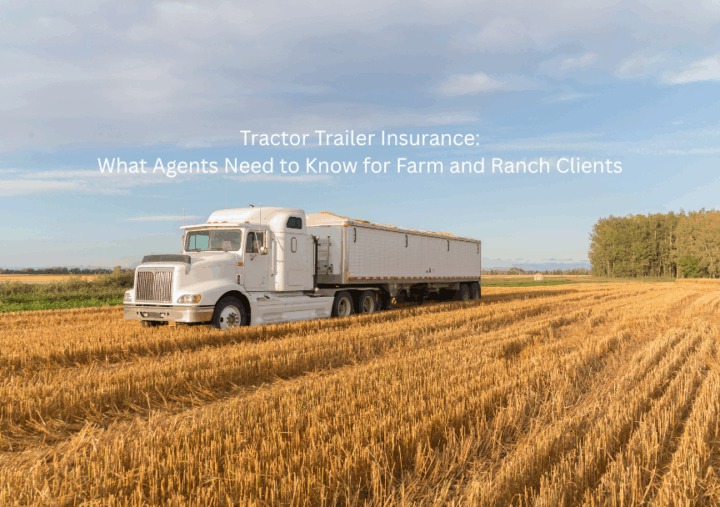 Tractor Trailer Insurance: What Agents Need to Know for Farm and Ranch Clients