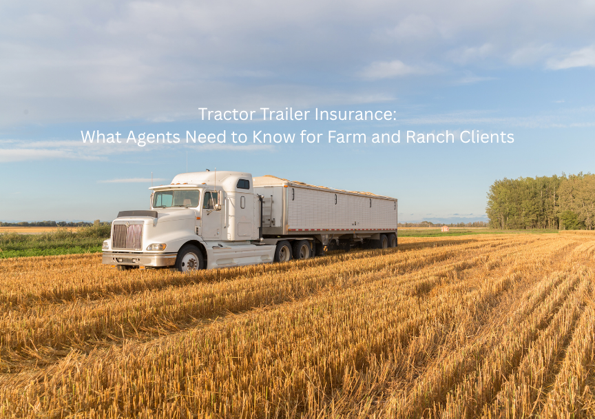 Tractor Trailer Insurance: What Agents Need to Know for Farm and Ranch Clients