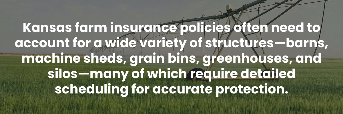 Kansas farm insurance policies often need to account for a wide variety of structures—barns, machine sheds, grain bins, greenhouses, and silos—many of which require detailed scheduling for accurate protection.