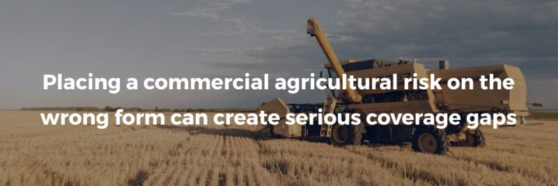 Placing a commercial agricultural risk on the wrong form can create serious coverage gaps
